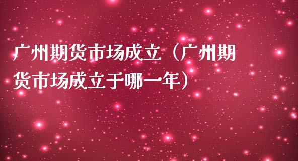 广州期货市场成立（广州期货市场成立于哪一年） (https://www.njaxzs.com/) 内盘期货 第1张
