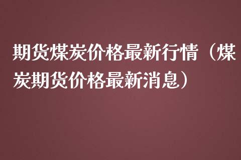 期货煤炭最新行情（煤炭期货最新消息） (https://www.njaxzs.com/) 期货直播间 第1张