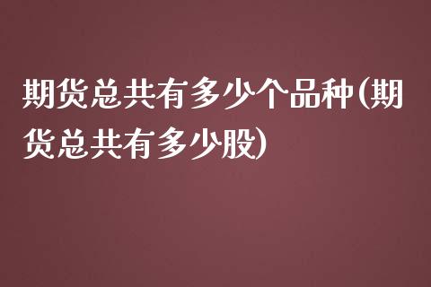 期货总共有多少个品种(期货总共有多少股) (https://www.njaxzs.com/) 内盘期货 第1张
