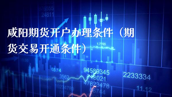 咸阳期货开户办理条件（期货交易开通条件） (https://www.njaxzs.com/) 黄金期货 第1张