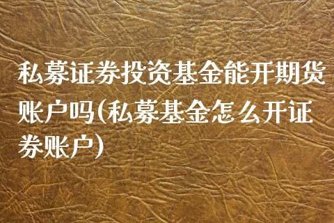 私募证券投资基金能开期货账户吗(私募基金怎么开证券账户) (https://www.njaxzs.com/) 期货行情 第1张