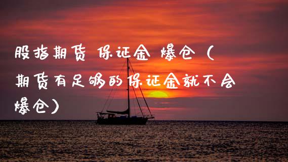 股指期货 保证金 爆仓（期货有足够的保证金就不会爆仓） (https://www.njaxzs.com/) 期货行情 第1张