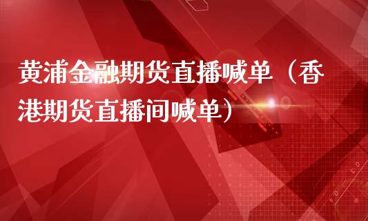 黄浦金融期货直播喊单（香港期货直播间喊单） (https://www.njaxzs.com/) 期货直播间 第1张