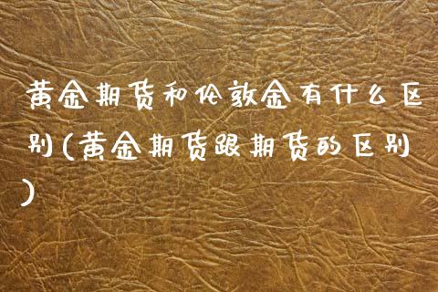 黄金期货和伦敦金有什么区别(黄金期货跟期货的区别) (https://www.njaxzs.com/) 黄金期货 第1张