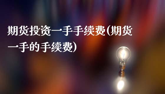 期货投资一手手续费(期货一手的手续费) (https://www.njaxzs.com/) 内盘期货 第1张