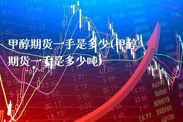 甲醇期货一手是多少(甲醇期货一手是多少) (https://www.njaxzs.com/) 期货直播间 第1张