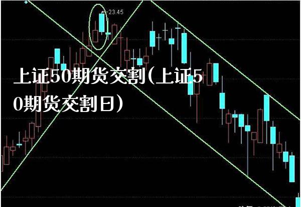 上证50期货交割(上证50期货交割日) (https://www.njaxzs.com/) 期货行情 第1张