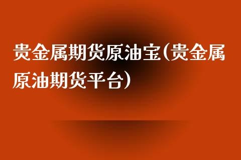 贵金属期货原油宝(贵金属原油期货平台) (https://www.njaxzs.com/) 内盘期货 第1张