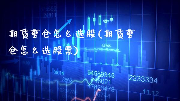 期货重仓怎么选股(期货重仓怎么选股票) (https://www.njaxzs.com/) 期货直播间 第1张
