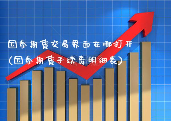 国泰期货交易界面在哪打开(国泰期货手续费明细表) (https://www.njaxzs.com/) 期货行情 第1张