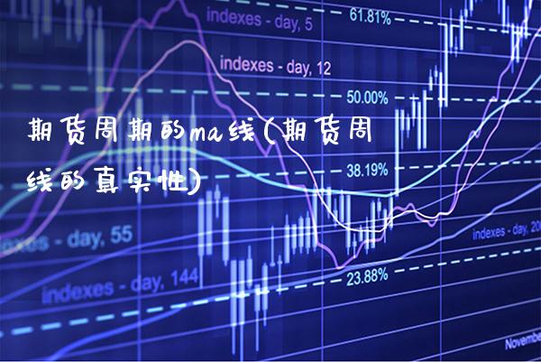 期货周期的ma线(期货周线的真实性) (https://www.njaxzs.com/) 期货开户 第1张