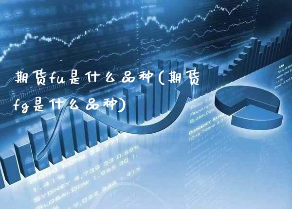 期货fu是什么品种(期货fg是什么品种) (https://www.njaxzs.com/) 期货行情 第1张