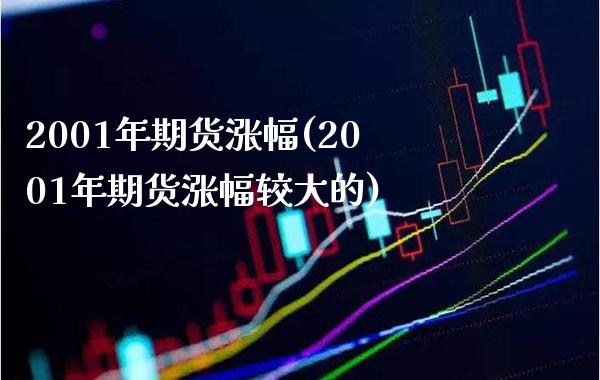 2001年期货涨幅(2001年期货涨幅较大的) (https://www.njaxzs.com/) 期货直播间 第1张