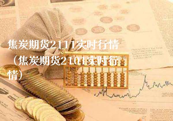 焦炭期货2111实时行情（焦炭期货2101实时行情） (https://www.njaxzs.com/) 期货直播间 第1张