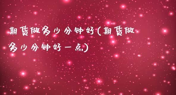 期货做多少分钟好(期货做多少分钟好一点) (https://www.njaxzs.com/) 期货行情 第1张