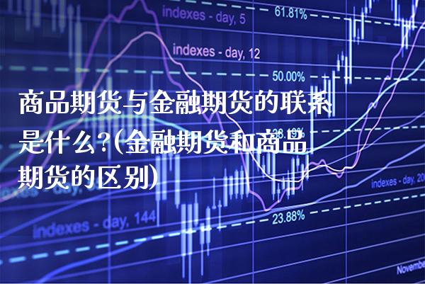 商品期货与金融期货的联系是什么?(金融期货和商品期货的区别) (https://www.njaxzs.com/) 原油期货 第1张