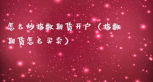 怎么炒指数期货开户（指数期货怎么买卖） (https://www.njaxzs.com/) 期货直播间 第1张