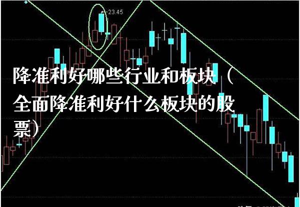 降准利好哪些行业和板块（全面降准利好什么板块的股票） (https://www.njaxzs.com/) 期货直播间 第1张