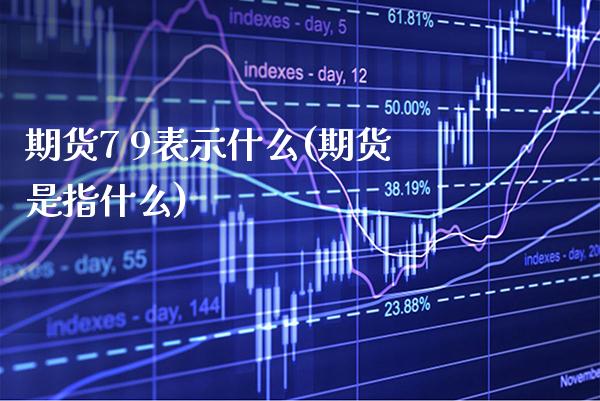 期货7 9表示什么(期货是指什么) (https://www.njaxzs.com/) 期货开户 第1张