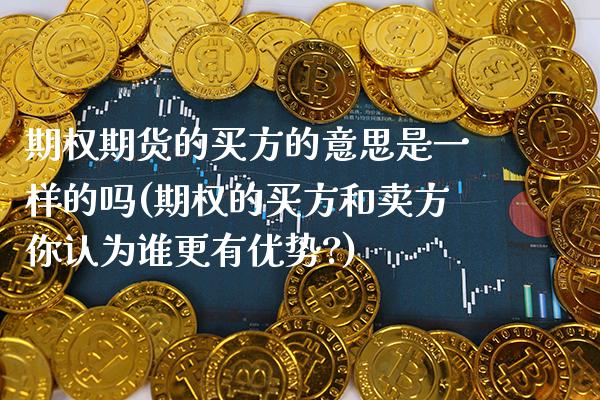 期权期货的买方的意思是一样的吗(期权的买方和卖方你认为谁更有优势?) (https://www.njaxzs.com/) 原油期货 第1张