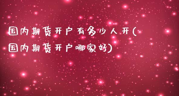 国内期货开户有多少人开(国内期货开户哪家好) (https://www.njaxzs.com/) 期货开户 第1张