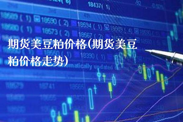 期货美豆粕价格(期货美豆粕价格走势) (https://www.njaxzs.com/) 期货直播间 第1张