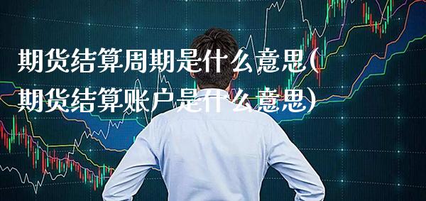 期货结算周期是什么意思(期货结算账户是什么意思) (https://www.njaxzs.com/) 期货行情 第1张