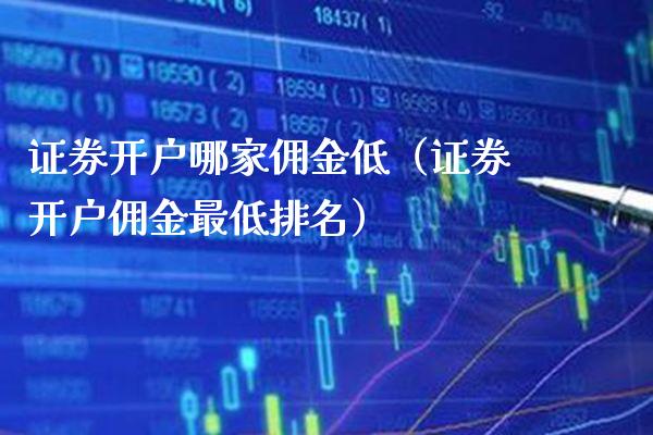 证券开户哪家佣金低（证券开户佣金最低排名） (https://www.njaxzs.com/) 期货直播间 第1张