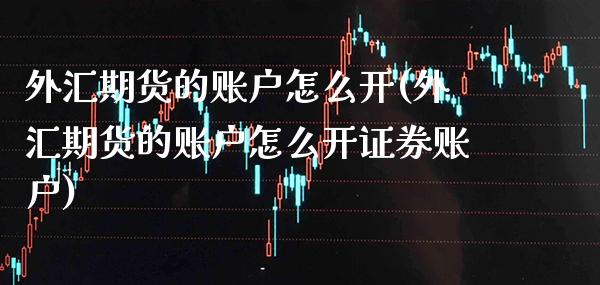 外汇期货的账户怎么开(外汇期货的账户怎么开证券账户) (https://www.njaxzs.com/) 黄金期货 第1张