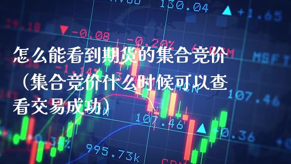 怎么能看到期货的竞价（竞价什么时候可以查看交易成功） (https://www.njaxzs.com/) 期货行情 第1张