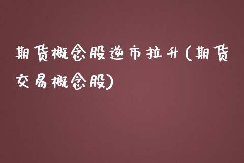 期货概念股逆市拉升(期货交易概念股) (https://www.njaxzs.com/) 期货投资 第1张