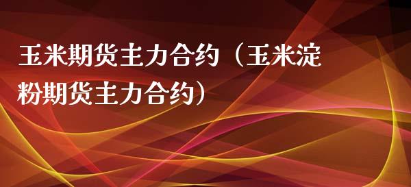 玉米期货主力合约（玉米淀粉期货主力合约） (https://www.njaxzs.com/) 内盘期货 第1张