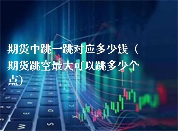 期货中跳一跳对应多少钱（期货跳空最大可以跳多少个点） (https://www.njaxzs.com/) 黄金期货 第1张