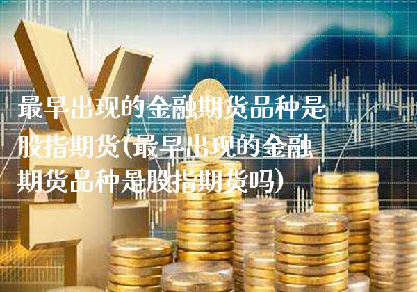 最早出现的金融期货品种是股指期货(最早出现的金融期货品种是股指期货吗) (https://www.njaxzs.com/) 期货直播间 第1张