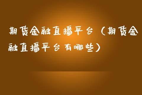 期货金融直播平台（期货金融直播平台有哪些） (https://www.njaxzs.com/) 期货直播间 第1张