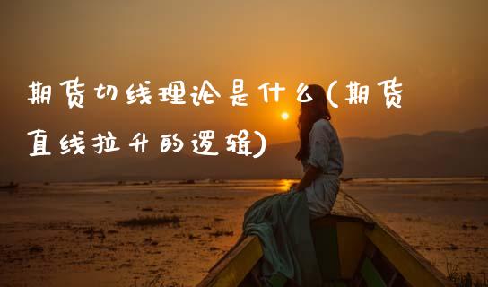 期货切线理论是什么(期货直线拉升的逻辑) (https://www.njaxzs.com/) 期货行情 第1张