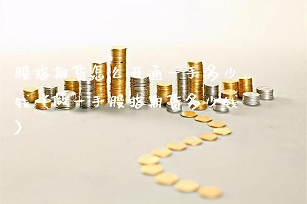 股指期货怎么开通一手多少钱（做一手股指期货多少钱） (https://www.njaxzs.com/) 期货直播间 第1张