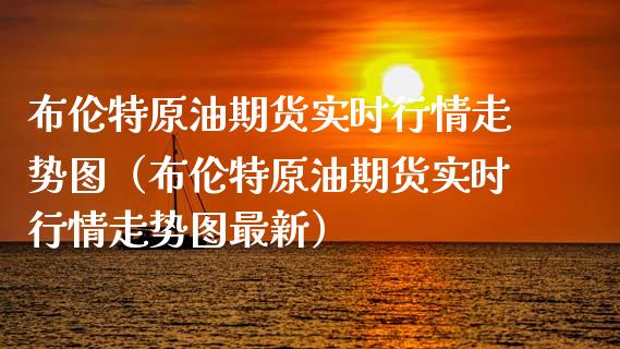 布伦特原油期货实时行情走势图（布伦特原油期货实时行情走势图最新） (https://www.njaxzs.com/) 期货开户 第1张