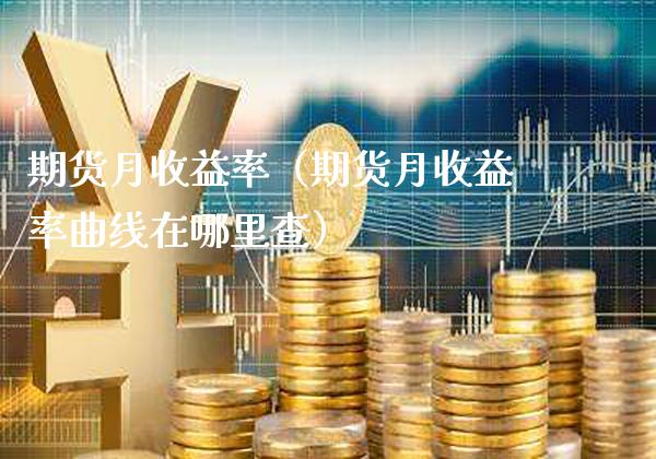 期货月收益率（期货月收益率曲线在哪里查） (https://www.njaxzs.com/) 期货直播间 第1张