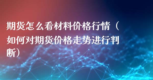 期货怎么看材料行情（如何对期货走势进行判断） (https://www.njaxzs.com/) 期货直播间 第1张