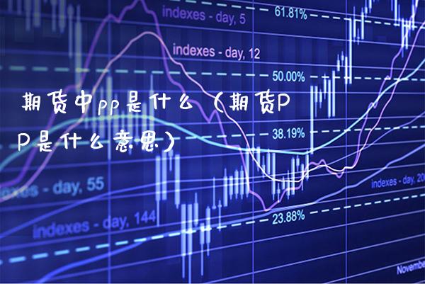 期货中pp是什么（期货PP是什么意思） (https://www.njaxzs.com/) 期货直播间 第1张