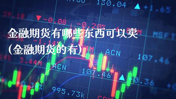 金融期货有哪些东西可以卖(金融期货的有) (https://www.njaxzs.com/) 黄金期货 第1张