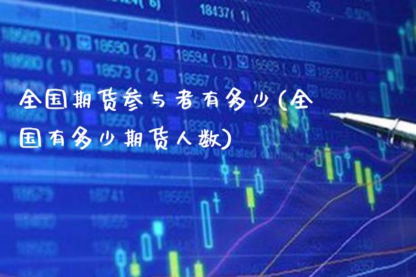 全国期货参与者有多少(全国有多少期货人数) (https://www.njaxzs.com/) 期货开户 第1张