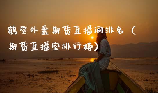 鹤壁外盘期货直播间排名（期货直播室排行榜） (https://www.njaxzs.com/) 黄金期货 第1张