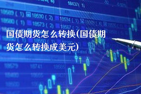 国债期货怎么转换(国债期货怎么转换成美元) (https://www.njaxzs.com/) 原油期货 第1张