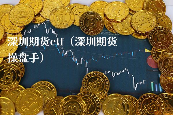 深圳期货etf(深圳期货操盘手) 期货直播间 第1张-爱新财经 深圳期货etf(深圳期货操盘手) (https://www.njaxzs.com/) 期货直播间 第1张