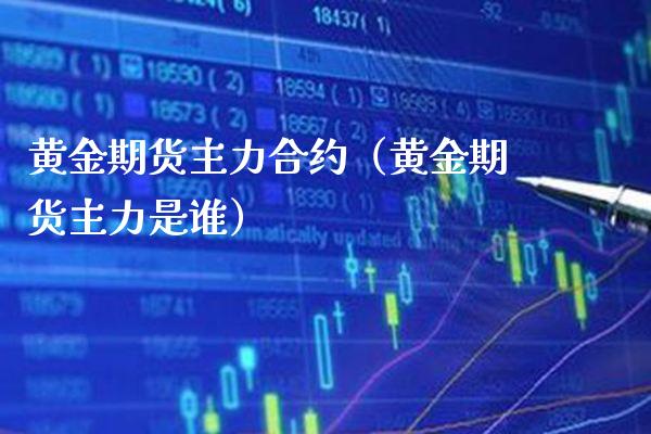 黄金期货主力合约（黄金期货主力是谁） (https://www.njaxzs.com/) 期货直播间 第1张