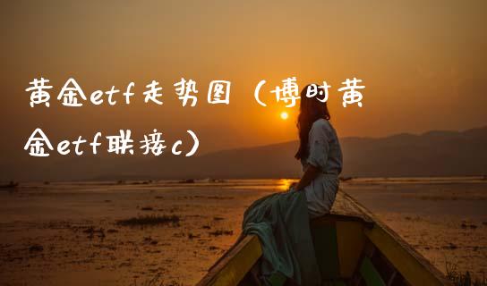 黄金etf走势图（博时黄金etf联接c） (https://www.njaxzs.com/) 黄金期货 第1张