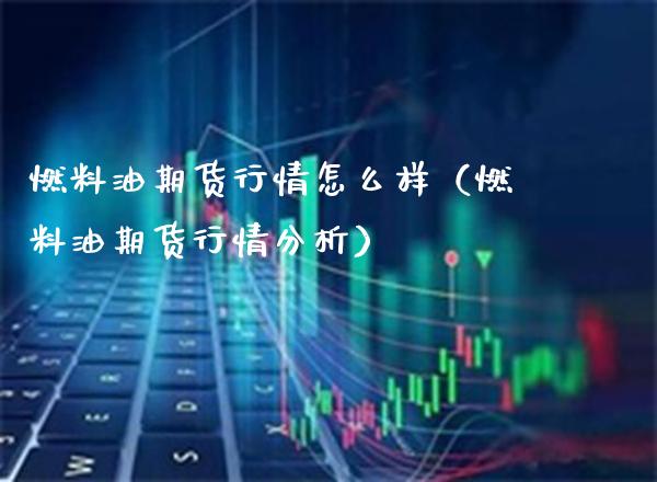 燃料油期货行情怎么样（燃料油期货行情分析） (https://www.njaxzs.com/) 期货行情 第1张