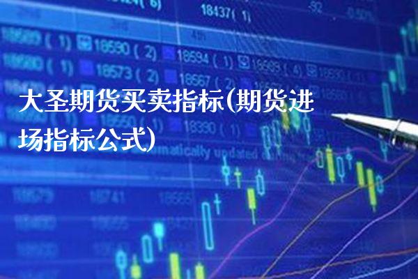 大圣期货买卖指标(期货进场指标公式) (https://www.njaxzs.com/) 期货行情 第1张